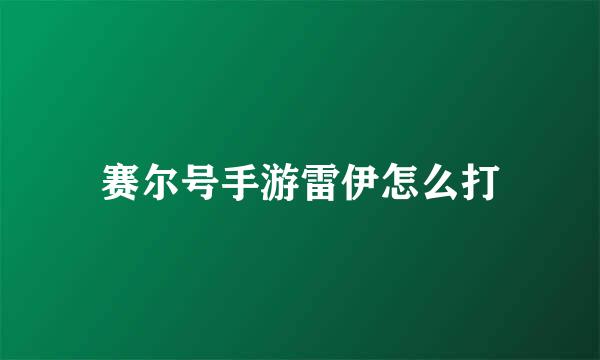 赛尔号手游雷伊怎么打