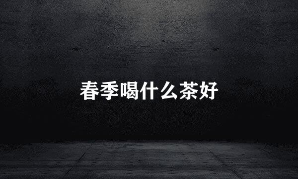春季喝什么茶好