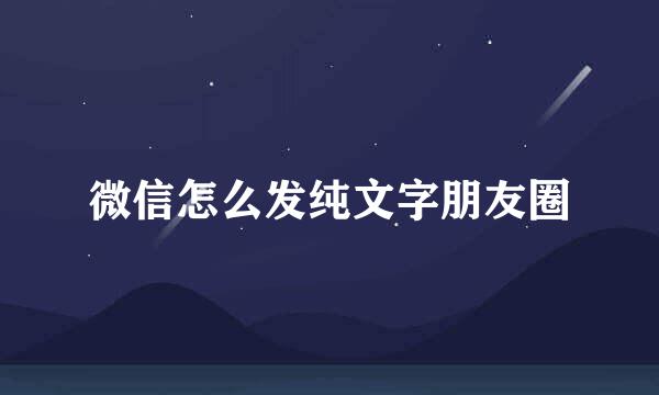 微信怎么发纯文字朋友圈