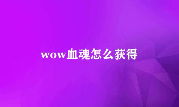 wow血魂怎么获得