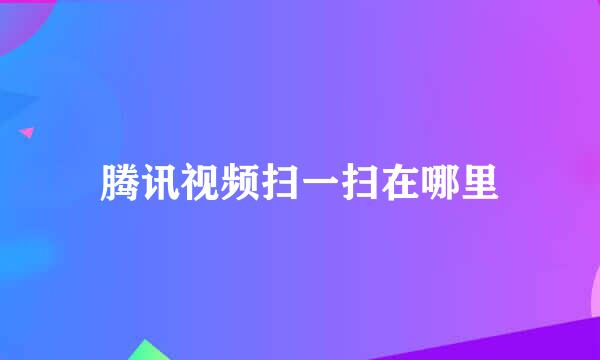 腾讯视频扫一扫在哪里