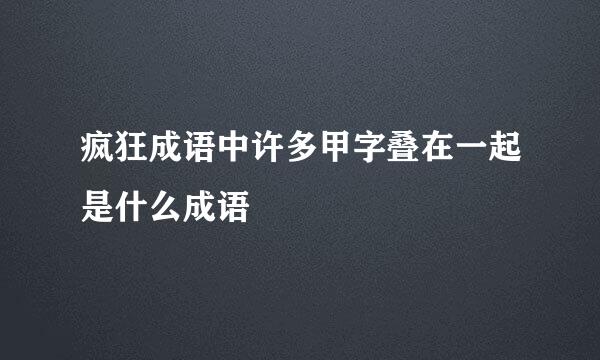疯狂成语中许多甲字叠在一起是什么成语