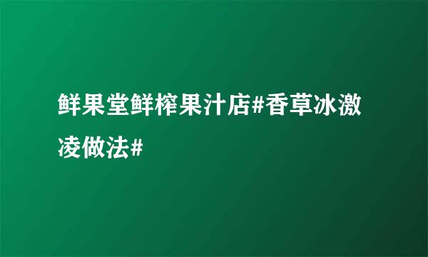 鲜果堂鲜榨果汁店#香草冰激凌做法#