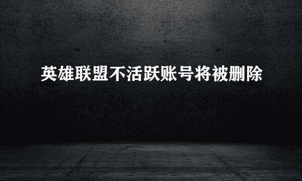 英雄联盟不活跃账号将被删除