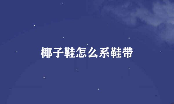 椰子鞋怎么系鞋带