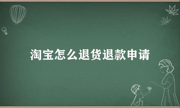 淘宝怎么退货退款申请