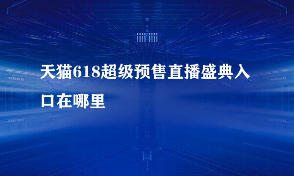 天猫618超级预售直播盛典入口在哪里