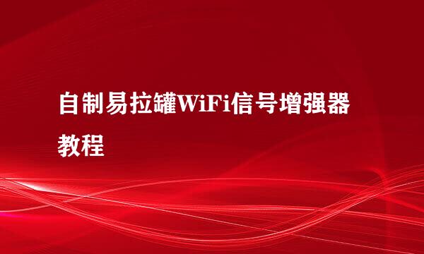 自制易拉罐WiFi信号增强器教程