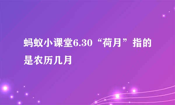 蚂蚁小课堂6.30“荷月”指的是农历几月