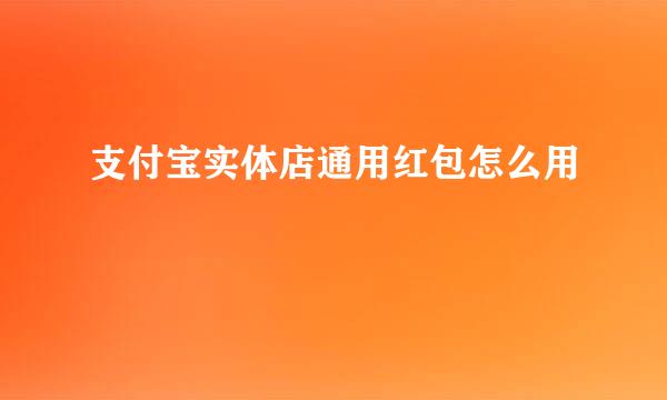 支付宝实体店通用红包怎么用