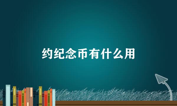 约纪念币有什么用