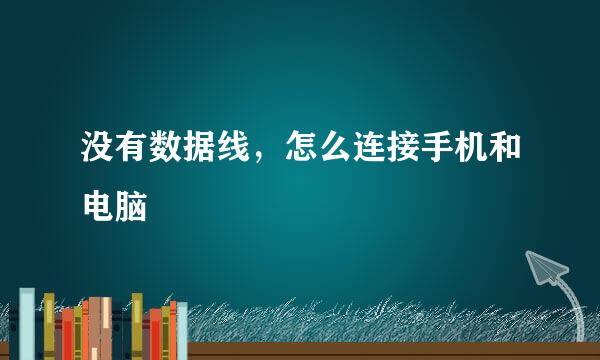 没有数据线，怎么连接手机和电脑