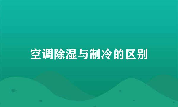 空调除湿与制冷的区别