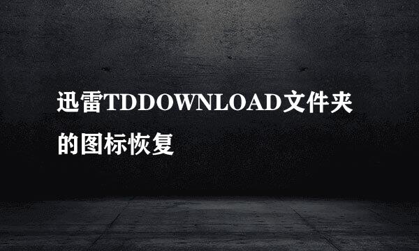 迅雷TDDOWNLOAD文件夹的图标恢复