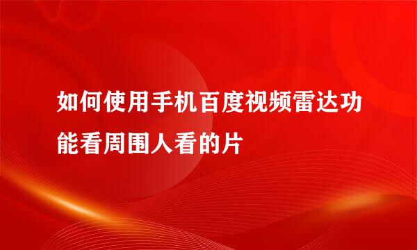 如何使用手机百度视频雷达功能看周围人看的片