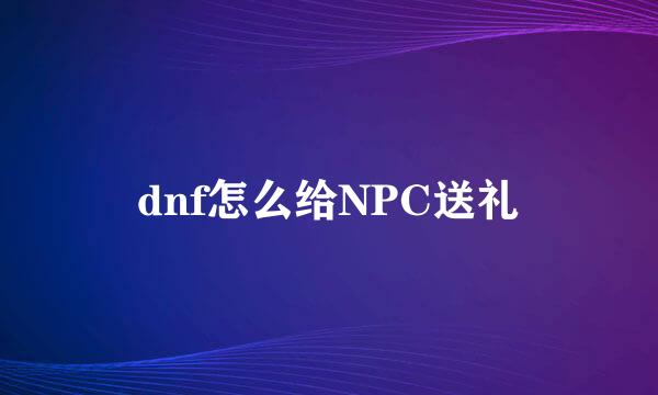 dnf怎么给NPC送礼
