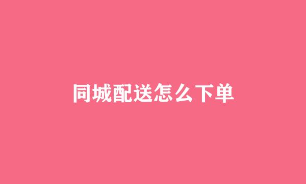 同城配送怎么下单