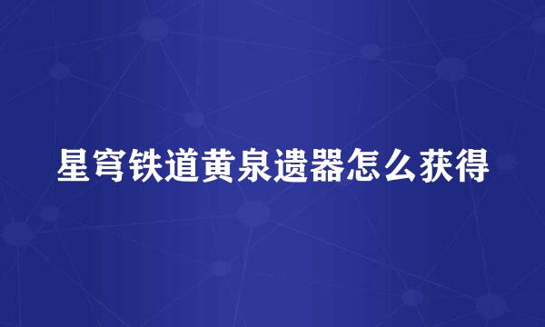 星穹铁道黄泉遗器怎么获得