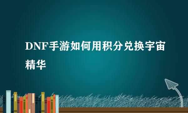 DNF手游如何用积分兑换宇宙精华