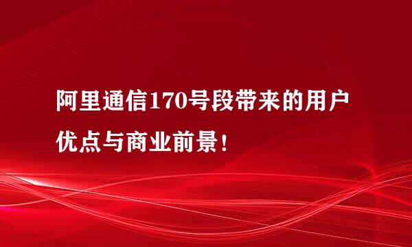 阿里通信170号段带来的用户优点与商业前景！
