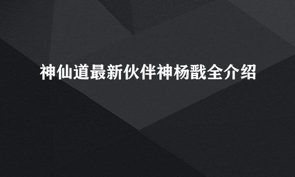 神仙道最新伙伴神杨戬全介绍