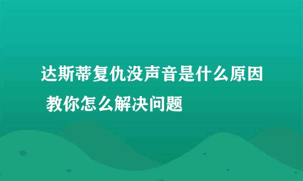 达斯蒂复仇没声音是什么原因 教你怎么解决问题