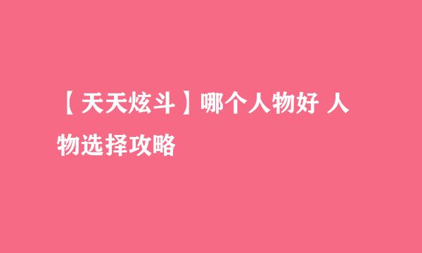 【天天炫斗】哪个人物好 人物选择攻略