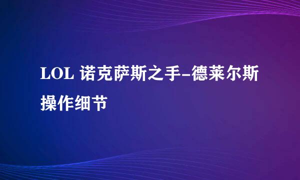 LOL 诺克萨斯之手-德莱尔斯 操作细节