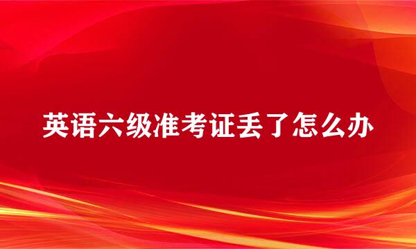 英语六级准考证丢了怎么办
