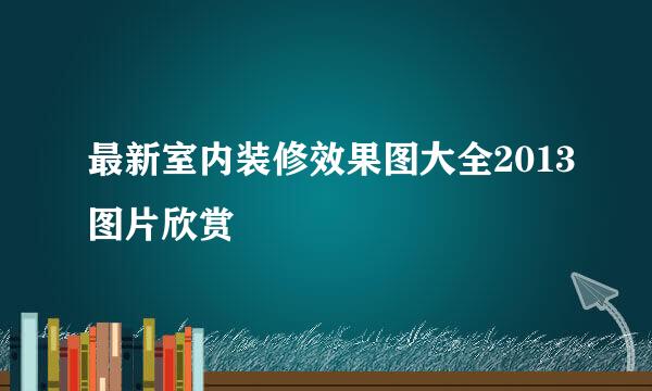 最新室内装修效果图大全2013图片欣赏