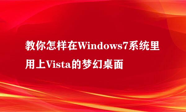 教你怎样在Windows7系统里用上Vista的梦幻桌面
