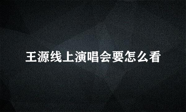 王源线上演唱会要怎么看