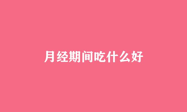 月经期间吃什么好