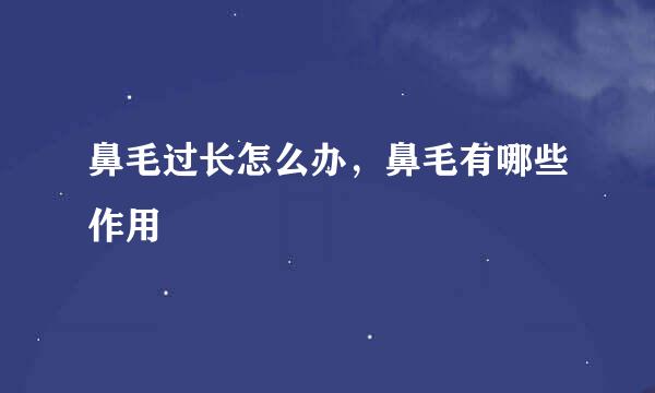 鼻毛过长怎么办，鼻毛有哪些作用