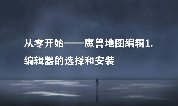 从零开始——魔兽地图编辑1.编辑器的选择和安装