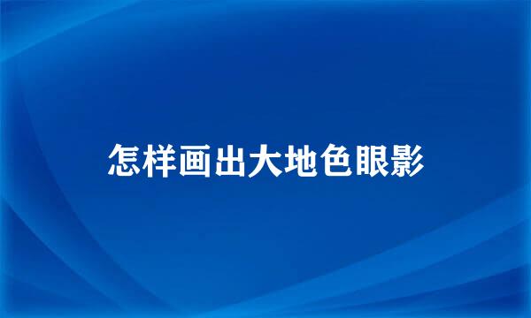 怎样画出大地色眼影