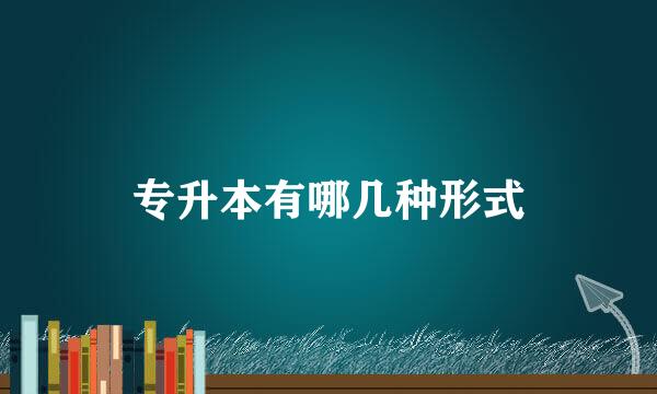 专升本有哪几种形式