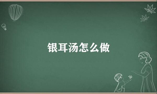 银耳汤怎么做