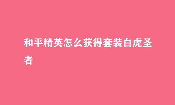和平精英怎么获得套装白虎圣者