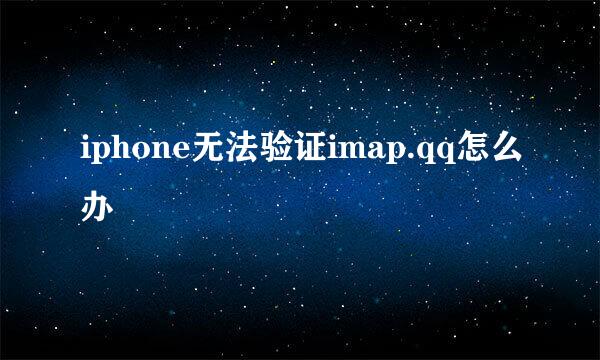 iphone无法验证imap.qq怎么办