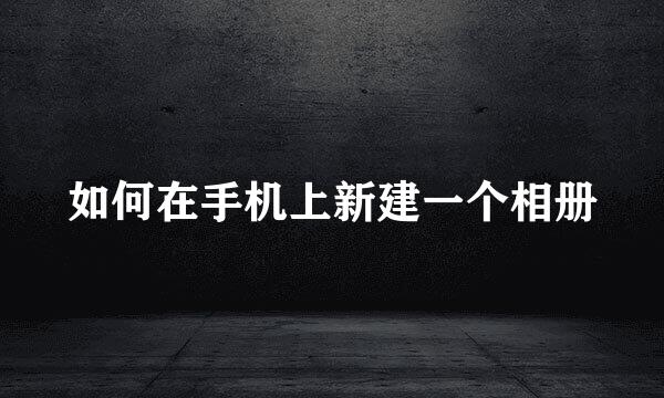 如何在手机上新建一个相册