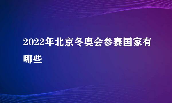 2022年北京冬奥会参赛国家有哪些