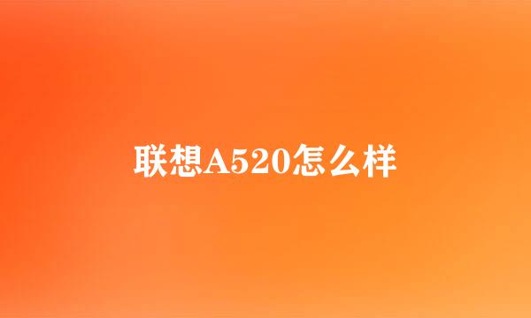 联想A520怎么样