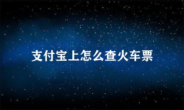 支付宝上怎么查火车票