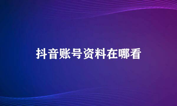 抖音账号资料在哪看