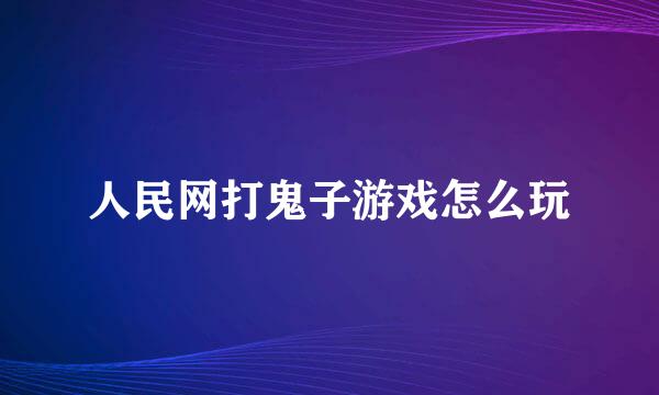 人民网打鬼子游戏怎么玩