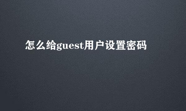 怎么给guest用户设置密码