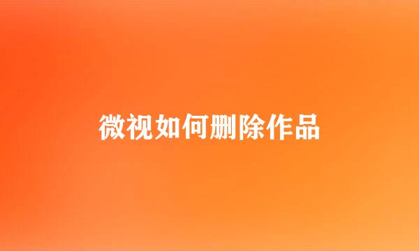 微视如何删除作品
