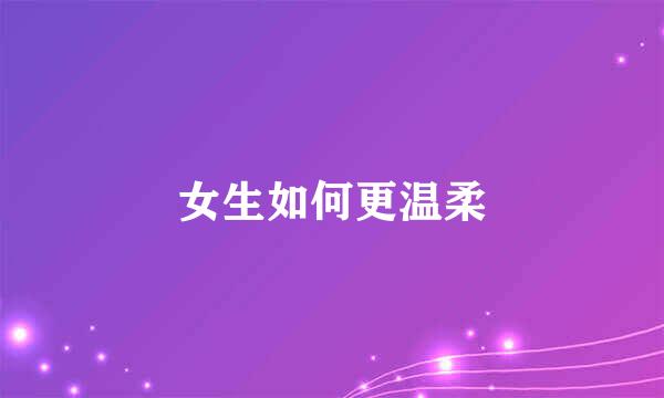 女生如何更温柔