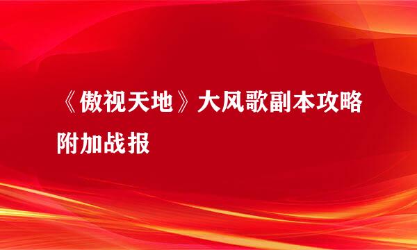 《傲视天地》大风歌副本攻略附加战报